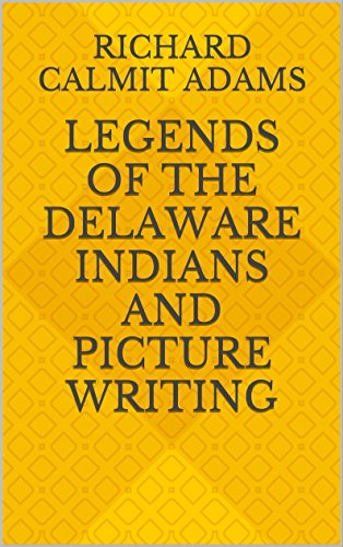 Legends of the Delaware Indians and Picture Writing by Richard Calmit Adams