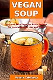 Vegan Soup: Fast and Easy Soup and Broth Recipes for Natural Weight Loss and Detox: Healthy Weight Loss Cooking and Cookbooks (Souping and Soup Diet Book 1) by Vesela Tabakova, The Healthy Food Guide
