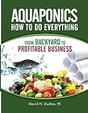 Aquaponics How to Do Everything: From Backyard to Profitable Business by 
