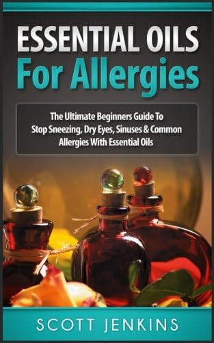 ESSENTIAL OILS FOR ALLERGIES: The Ultimate Beginners Guide To Stop Sneezing, Dry Eyes, Sinuses &amp; Common Allergies