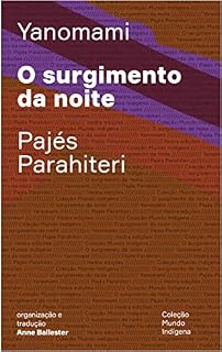 Livro O surgimento da noite: Ou o livro das transformações contadas pelos Yanomami do grupo Parahiteri (Mundo Indígena)