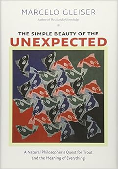 The Simple Beauty of the Unexpected: A Natural Philosopher’s Quest for Trout and the Meaning of Everything, by Marcelo Gleiser