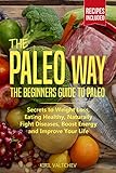The Paleo Way: Beginners Guide to Paleo: Secrets to Weight Loss, Eating Healthy, Naturally Fight Dis by 