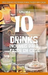 Livro DEZ DRINKS INCRÍVEIS PARA FAZER EM CASA: RECEITAS RAPIDAS E FACEIS PARA FAZER EM CASA