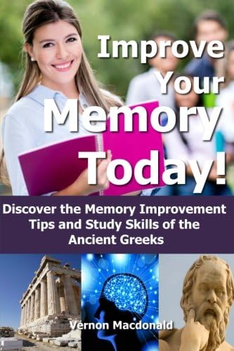 Improve Your Memory Today!: Discover the Memory Improvement Tips and Study Skills of the Ancient Greeks