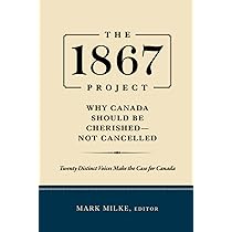 The 1867 Project: Why Canada Should Be Cherished—Not Cancelled