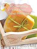 Formulating Your Own Soap Recipes: The Definitive Guide and Reference for Creating Unique Formulations & Recipes by
