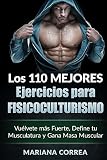 LOS 110 MEJORES EJERCICIOS PARA FISICOCULTURISMO: Vuélvete más Fuerte, Define tu Musculatura y Gan by Mariana Correa