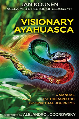 Visionary Ayahuasca: A Manual for Therapeutic and Spiritual Journeys by Jan Kounen