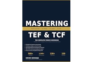 Mastering TEF & TCF: The Complete French Workbook (Beginner to Advanced): Vocabulary, Tenses, Dialogues & Proven Strategies f