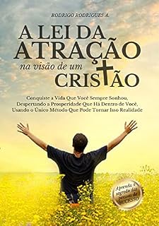 Livro A Lei da Atração na Visão de Um Cristão: Conquiste a Vida Que Você Sempre Sonhou, Despertando a Prosperidade Que Há Dentro de Você, Usando o Único Método Que Pode Tornar Isso Realidade