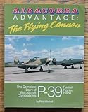 Airacobra Advantage: The Flying Cannon, The Complete Story of Bell Aircraft Corporation's P-39 Pursuit Fighter Plane