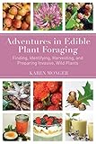 Adventures in Edible Plant Foraging: Finding, Identifying, Harvesting, and Preparing Native and Inva by Karen Monger