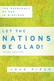 Let the Nations Be Glad!: The Supremacy Of God In Missions by John Piper