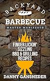 Backyard Barbecue Master Manifesto: Finger Lickin' Sizzling BBQ & Grilling Recipes by Danny Gansneder, Duel City Books