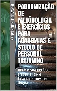 Livro Padronização de Metódologia e Exercícios Para Academias e Studio de Personal Trainning: Você e sua equipe trabalhando e falando a mesma língua