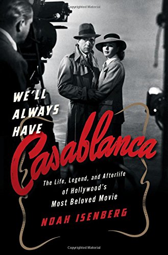 We'll Always Have Casablanca: The Life, Legend, and Afterlife of Hollywood's Most Beloved Movie