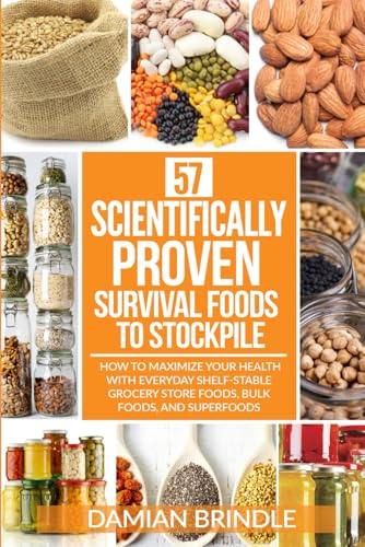57 Scientifically-Proven Survival Foods to Stockpile: How to Maximize Your Health With Everyday Shelf-Stable Grocery Store Foods, Bulk Foods, And Superfoods (The Survival Collection) 57 Scientifically-Proven Survival Foods to Stockpile: How to Maximize Your Health With Everyday Shelf-Stable Grocery Store Foods, Bulk Foods, And Superfoods (The Survival Collection) 57 Scientifically-Proven Survival 