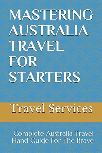 !B.E.S.T MASTERING AUSTRALIA TRAVEL FOR STARTERS: Complete Australia Travel Hand Guide For The Brave<br />Z.I.P