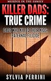 KILLER DADS: TRUE CRIME: DADS WHO KILLED THEIR KIDS: PATERNAL FILICIDE (Murder In The Family Series Book 7)
