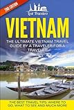 Vietnam: The Ultimate Vietnam Travel Guide By A Traveler For A Traveler: The Best Travel Tips; Where To Go, What To See And Much More (Lost Travelers, ... Chi Minh City, Hanoi, Best of VIETNAM Travel)