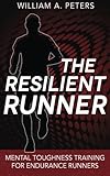 The Resilient Runner: Mental Toughness Training for Endurance Runners by William A. Peters