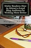 Sticky Readers: How to Attract a Loyal Blog Audience by Writing More Better by Margaret Andrews