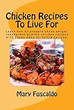 Chicken Recipes To Live For by Mary Fuscaldo