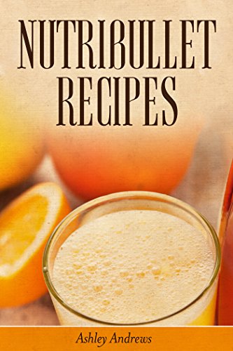 Nutribullet Recipes: Weight Loss and Smoothie Recipes For Your Nutribullet by Ashley Andrews