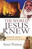 The World Jesus Knew: Beliefs & Customs from the Time of Jesus by Anne Punton