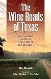 The Wine Roads of Texas: An Essential Guide to Texas Wines and Wineries by 