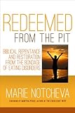 Redeemed From the Pit: Biblical Repentance And Restoration From The Bondage of Eating Disorders
