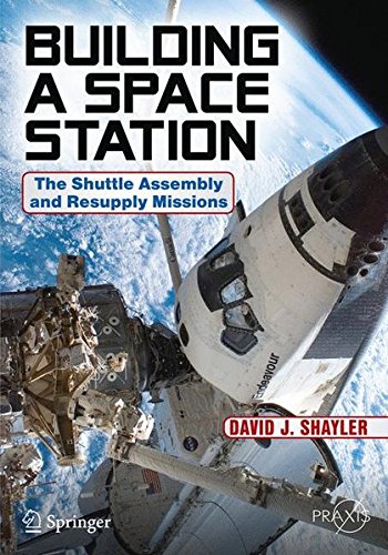 Download Building a Space Station: The Shuttle Assembly and Resupply Missions (Springer Praxis Books)