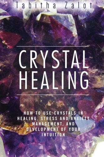 Crystal Healing: How to Use Crystals in Healing, Stress and Anxiety Management, and Development of Y