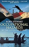 OCCUPATIONAL HAZARDS. My Time Governing in Iraq. by Rory Stewart