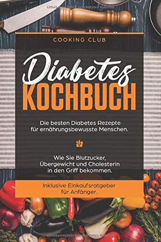 Diabetes Kochbuch Die Besten Rezepte Fur Ernahrungsbewusste Menschen Wie Sie Blutzucker Ubergewicht Und Cholesterin In Den Griff Bekommen Inklusive Einkaufsratgeber Anfanger Club Cooking Amazon De Bucher 