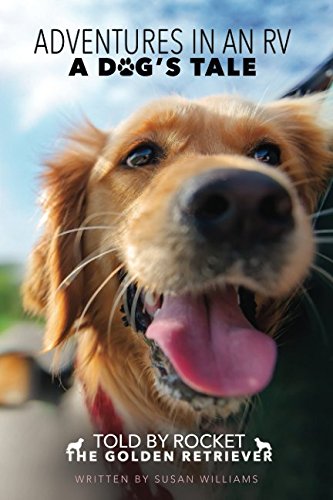 Adventures in an RV - A dog's tale: Told by Rocket, The Golden Retriever