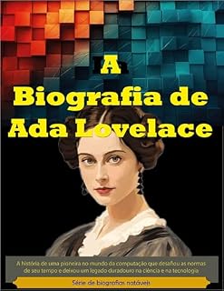 Livro A Biografia de Ada Lovelace: A história de uma pioneira no mundo da computação que desafiou as normas de seu tempo e deixou um legado duradouro na ciência e na tecnologia