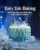 Fairy Tale Baking: More Than 50 Enchanting Cakes, Bakes, and Decorations by 