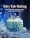 Fairy Tale Baking: More Than 50 Enchanting Cakes, Bakes, and Decorations by 