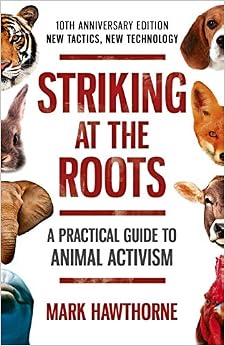 Striking at the Roots: A Practical Guide to Animal Activism: New Tactics, New Technology Striking at the Roots: A Practical Guide to Animal Activism: New Tactics, New Technology