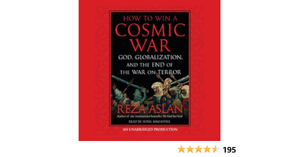 Amazon Com How To Win A Cosmic War God Globalization And The End Of The War On Terror Audible Audio Edition Reza Aslan Sunil Malhotra Random House Audio Audible Audiobooks