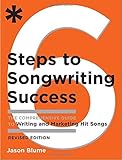 Six Steps to Songwriting Success, Revised Edition: The Comprehensive Guide to Writing and Marketing Hit Songs by Jason Blume
