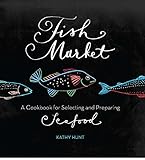 Fish Market: A Cookbook for Selecting and Preparing Seafood
