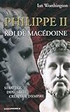 Philippe II roi de Macédoine : Stratège, diplomate, créateur d'empire by