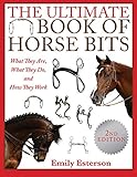 The Ultimate Book of Horse Bits: What They Are, What They Do, and How They Work (2nd Edition) by Emily Esterson
