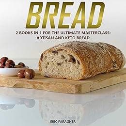 Bread: 2 Books in 1 for the Ultimate Masterclass: Artisan and Keto Bread by [Faragher, Eric, Flores, Laura]