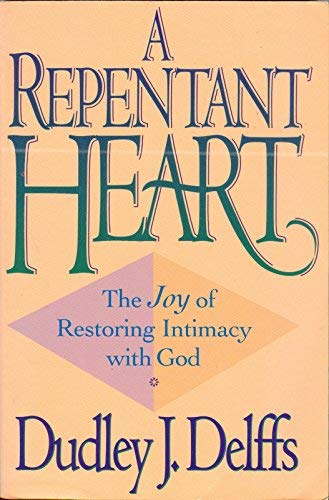 A Repentant Heart: The Joy of Restoring Intimacy With God by Dudley J. Delffs