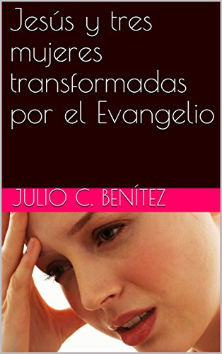 JesÃºs y tres mujeres transformadas por el Evangelio (Comentarios bÃ­blicos nÂº 26) (Spanish Edition) by [BenÃ­tez, Julio C. , Pink, Arthur]