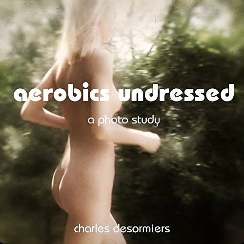 Aerobics Undressed: A Photo Study by Charles Desormiers